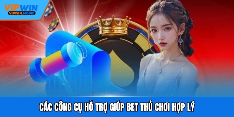 Các công cụ hỗ trợ giúp bet thủ chơi hợp lý